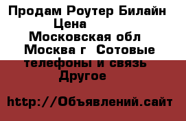 Продам Роутер Билайн  › Цена ­ 2 500 - Московская обл., Москва г. Сотовые телефоны и связь » Другое   